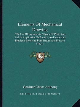 portada elements of mechanical drawing: the use of instruments, theory of projection and its application to practice, and numerous problems involving both the (en Inglés)