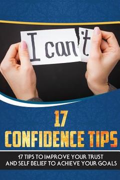 portada 17 Confidence Tips: 17 Tips to Improve Your Trust and Self Belief to Achieve Your Goals (en Inglés)