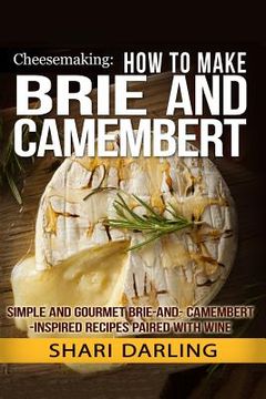 portada Cheesemaking: How to Make Brie and Camembert: Simple and Gourmet Brie-and-Camembert-Inspired Recipes Paired with Wine (en Inglés)