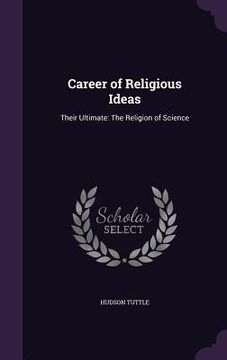 portada Career of Religious Ideas: Their Ultimate: The Religion of Science (in English)
