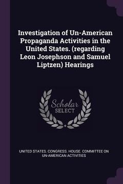 portada Investigation of Un-American Propaganda Activities in the United States. (regarding Leon Josephson and Samuel Liptzen) Hearings (en Inglés)