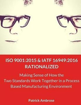 portada ISO 9001: 2015 and IATF 16949:2016 RATIONALIZED: Making Sense of How the Two Standards Work Together in a Process Based Manufact (en Inglés)