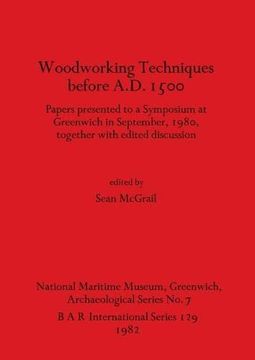 portada Woodworking Techniques Before A. D. 1500: Papers Presented to a Symposium at Greenwich in September, 1980, Together With Edited Discussion (British Archaeological Reports International Series) (en Inglés)