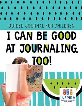 portada I Can Be Good at Journaling, too! Guided Journal for Children (in English)