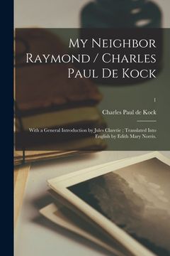 portada My Neighbor Raymond / Charles Paul De Kock; With a General Introduction by Jules Claretie; Translated Into English by Edith Mary Norris.; 1 (en Inglés)