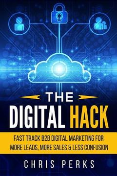 portada The Digital Hack: Fast Track B2B Digital Marketing For More Leads, More Sales & Less Confusion (en Inglés)