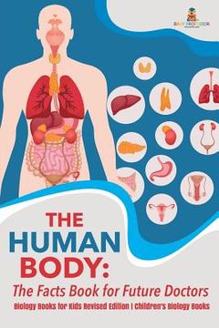 portada The Human Body: The Facts Book for Future Doctors - Biology Books for Kids Revised Edition | Children'S Biology Books (en Inglés)
