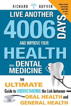 portada Live Another 4006 Days and Improve Your Health With Dental Medicine: The Ultimate Guide to Understanding the Link Between Oral Health and General Health (en Inglés)