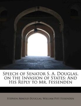 portada speech of senator s. a. douglas, on the invasion of states: and his reply to mr. fessenden