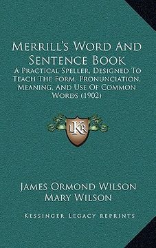 portada merrill's word and sentence book: a practical speller, designed to teach the form, pronunciation, meaning, and use of common words (1902) (en Inglés)