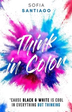 portada Think in Color: 'Cause Black & White Is Cool in Everything but Thinking (en Inglés)