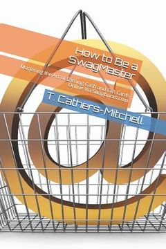 portada How to Be a Swagmaster: Mastering the Art of Earning Cash and Gift Cards Online Via Swagbucks.com (en Inglés)