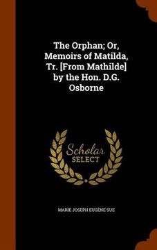 portada The Orphan; Or, Memoirs of Matilda, Tr. [From Mathilde] by the Hon. D.G. Osborne