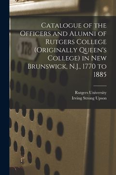 portada Catalogue of the Officers and Alumni of Rutgers College (originally Queen's College) in New Brunswick, N.J., 1770 to 1885 (en Inglés)
