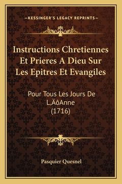 portada Instructions Chretiennes Et Prieres A Dieu Sur Les Epitres Et Evangiles: Pour Tous Les Jours De L'Anne (1716) (in French)