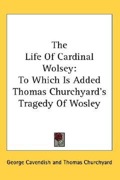 portada the life of cardinal wolsey: to which is added thomas churchyard's tragedy of wosley (en Inglés)
