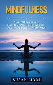 portada Mindfulness: Your Practical and Easy Guide to Be Peaceful, Relieve Stress, Anxiety and Depression Right Now!