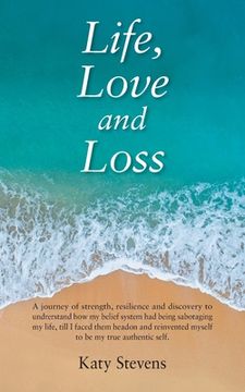portada Life, Love and Loss: A Journey of Strength, Resilience and Discovery to Undrerstand How My Belief System Had Being Sabotaging My Life Till (en Inglés)