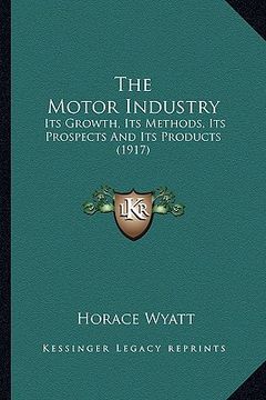 portada the motor industry the motor industry: its growth, its methods, its prospects and its products (191its growth, its methods, its prospects and its prod