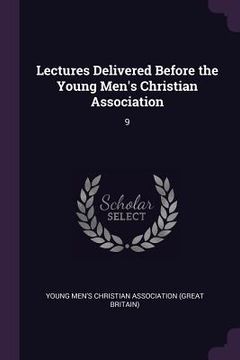 portada Lectures Delivered Before the Young Men's Christian Association: 9 (en Inglés)