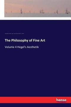 portada The Philosophy of Fine Art: Volume 4 Hegel's Aesthetik (in English)