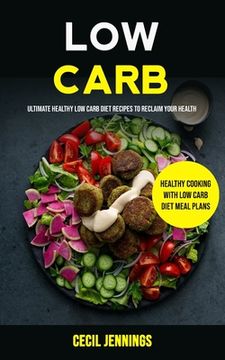portada Low Carb: Ultimate Healthy Low Carb Diet Recipes to reclaim your health (Healthy Cooking with Low Carb Diet meal plans) (en Inglés)