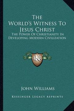 portada the world's witness to jesus christ: the power of christianity in developing modern civilization