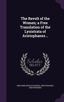 portada The Revolt of the Women; a Free Translation of the Lysistrata of Aristophanes .. (en Inglés)
