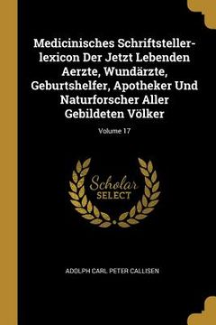 portada Medicinisches Schriftsteller-lexicon Der Jetzt Lebenden Aerzte, Wundärzte, Geburtshelfer, Apotheker Und Naturforscher Aller Gebildeten Völker; Volume (en Inglés)