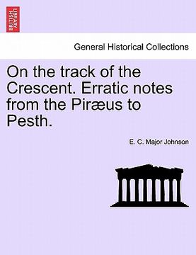 portada on the track of the crescent. erratic notes from the pir us to pesth. (en Inglés)