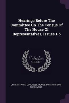 portada Hearings Before The Committee On The Census Of The House Of Representatives, Issues 1-5 (en Inglés)
