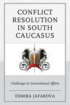 portada Conflict Resolution in South Caucasus: Challenges to International Efforts (en Inglés)