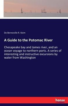 portada A Guide to the Potomac River: Chesapeake bay and James river, and an ocean voyage to northern ports. A series of interesting and instructive excursi (en Inglés)