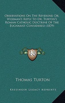 portada observations on the reverend dr. wiseman's reply to dr. turton's roman catholic doctrine of the eucharist considered (1839) (en Inglés)