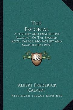 portada the escorial: a history and descriptive account of the spanish royal palace, monastery and mausoleum (1907) (en Inglés)
