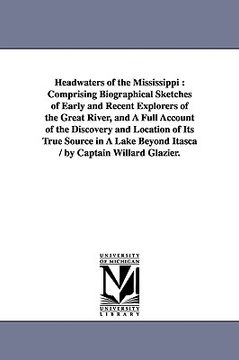 portada headwaters of the mississippi: comprising biographical sketches of early and recent explorers of the great river, and a full account of the discovery (en Inglés)