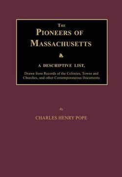 portada The Pioneers of Massachusetts, a Descriptive List, Drawn from Records of the Colonies, Towns and Churches, and Other Contemporaneous Documents (en Inglés)