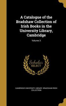 portada A Catalogue of the Bradshaw Collection of Irish Books in the University Library, Cambridge; Volume 3 (en Inglés)