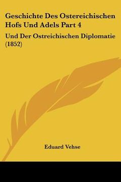 portada Geschichte Des Ostereichischen Hofs Und Adels Part 4: Und Der Ostreichischen Diplomatie (1852) (en Alemán)