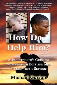 portada How Do I Help Him?: A Practitioner's Guide To Working With Boys and Men in Therapeutic Settings (en Inglés)