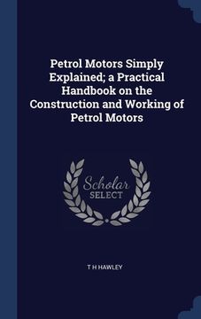 portada Petrol Motors Simply Explained; a Practical Handbook on the Construction and Working of Petrol Motors (en Inglés)