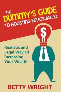 portada The Dummy's Guide To Boosting Financial IQ: Realistic and Legal Way Of Increasing Your Wealth (en Inglés)