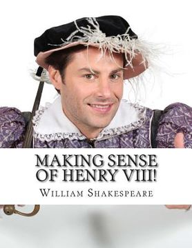 portada Making Sense of Henry VIII!: A Students Guide to Shakespeare's Play (Includes Study Guide, Biography, and Modern Retelling) (en Inglés)