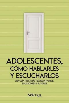 portada Adolescentes, Cómo Hablarles Y Escucharlos: Una Guía 100% Práctica Para Padres, Educadores Y Tutores