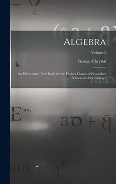 portada Algebra: An Elementary Text Book for the Higher Classes of Secondary Schools and for Colleges; Volume 2 (en Inglés)