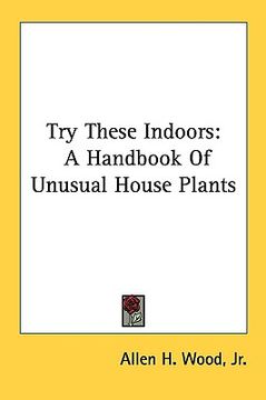 portada try these indoors: a handbook of unusual house plants (in English)