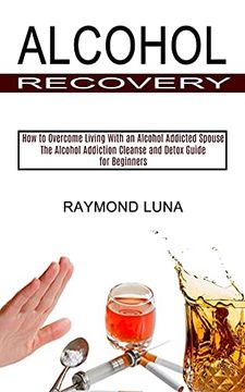 portada Alcohol Recovery: How to Overcome Living With an Alcohol Addicted Spouse (The Alcohol Addiction Cleanse and Detox Guide for Beginners) 