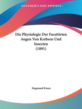 portada Die Physiologie Der Facettirten Augen Von Krebsen Und Insecten (1891) (en Alemán)