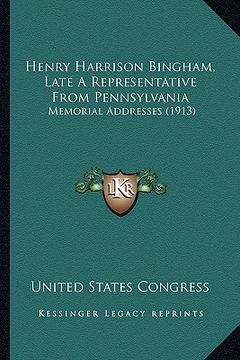 portada henry harrison bingham, late a representative from pennsylvania: memorial addresses (1913) (en Inglés)