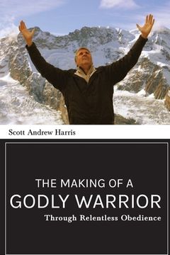 portada The Making of a Godly Warrior: Through Relentless Obedience (en Inglés)